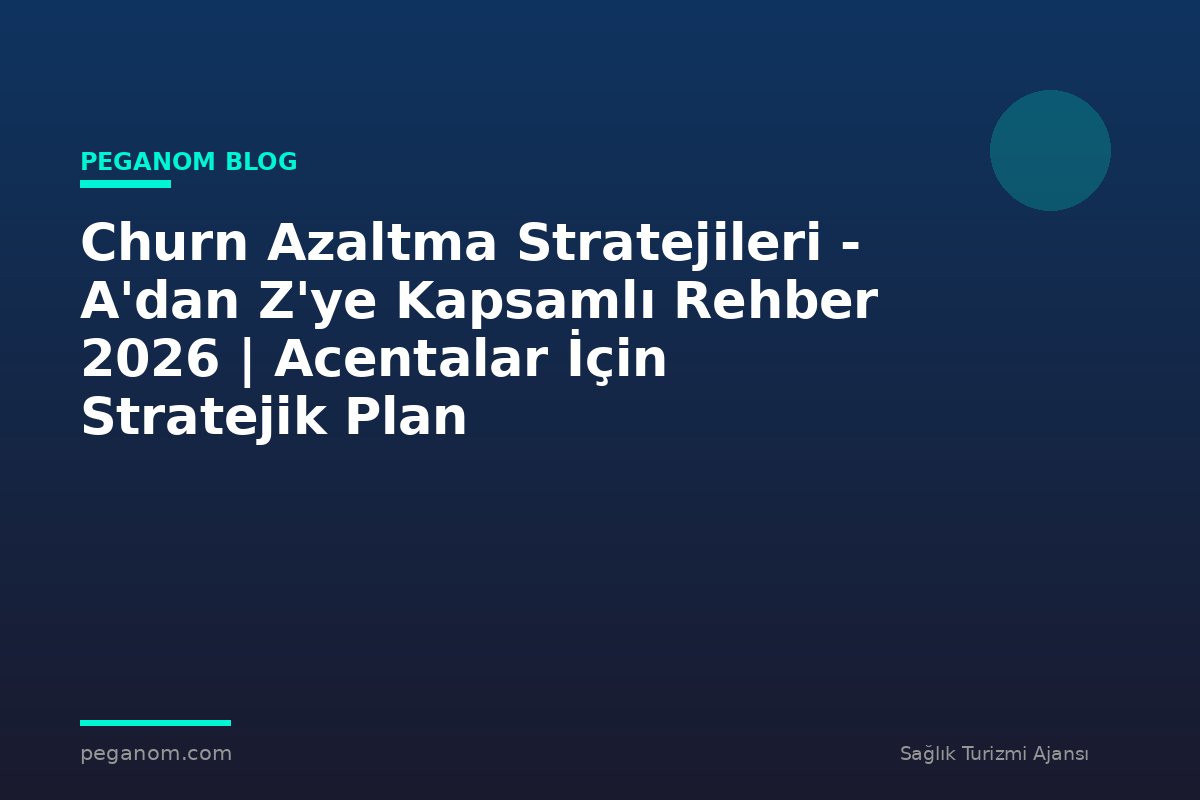 Churn Azaltma Stratejileri - A'dan Z'ye Kapsamlı Rehber 2026 | Acentalar İçin Stratejik Plan