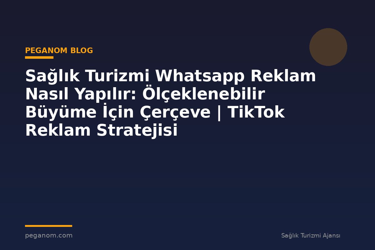 Sağlık Turizmi Whatsapp Reklam Nasıl Yapılır: Ölçeklenebilir Büyüme İçin Çerçeve | TikTok Reklam Stratejisi