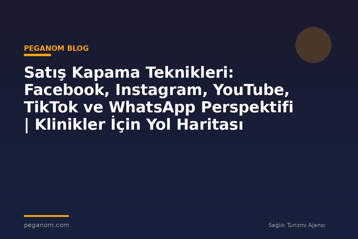 Satış Kapama Teknikleri: Facebook, Instagram, YouTube, TikTok ve WhatsApp Perspektifi | Klinikler İçin Yol Haritası
