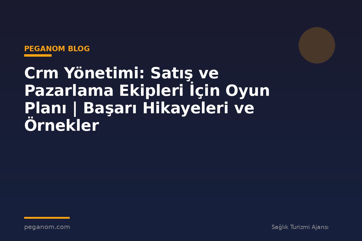 Crm Yönetimi: Satış ve Pazarlama Ekipleri İçin Oyun Planı | Başarı Hikayeleri ve Örnekler