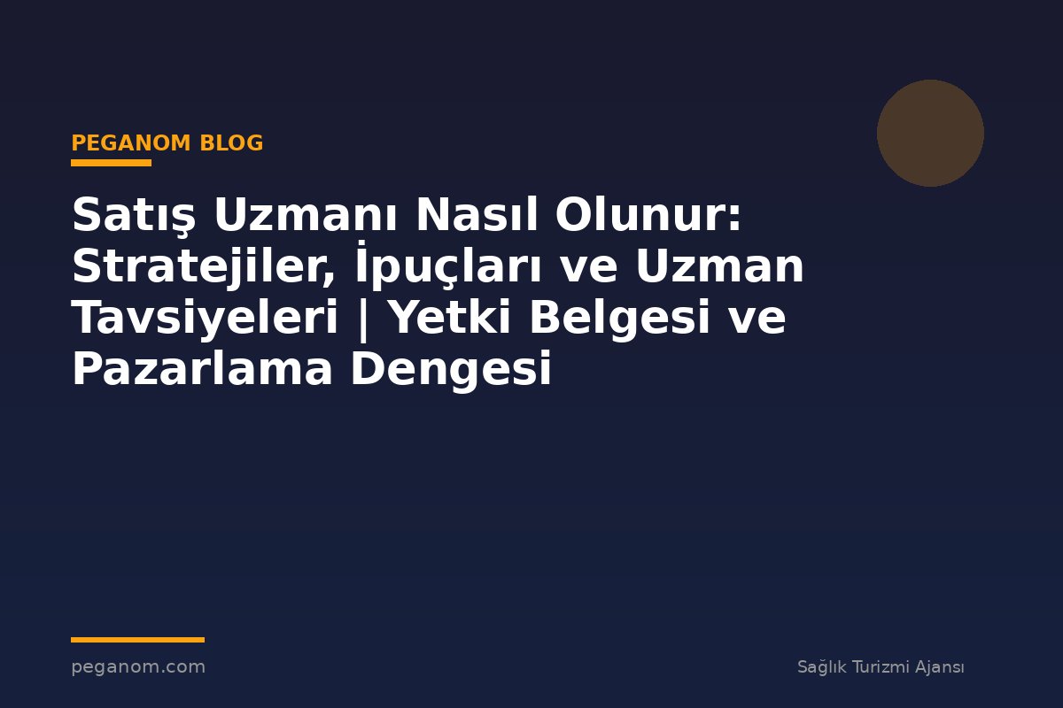 Satış Uzmanı Nasıl Olunur: Stratejiler, İpuçları ve Uzman Tavsiyeleri | Yetki Belgesi ve Pazarlama Dengesi