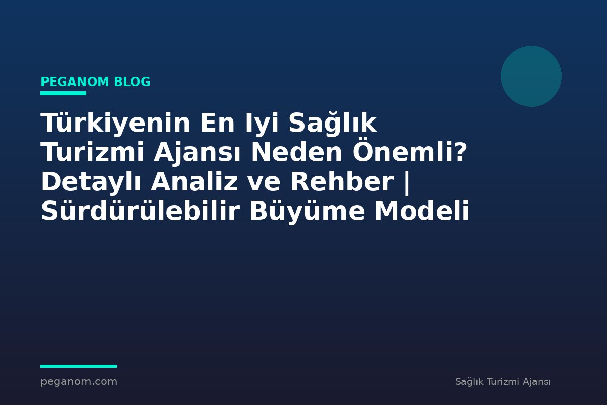 Türkiyenin En Iyi Sağlık Turizmi Ajansı Neden Önemli? Detaylı Analiz ve Rehber | Sürdürülebilir Büyüme Modeli