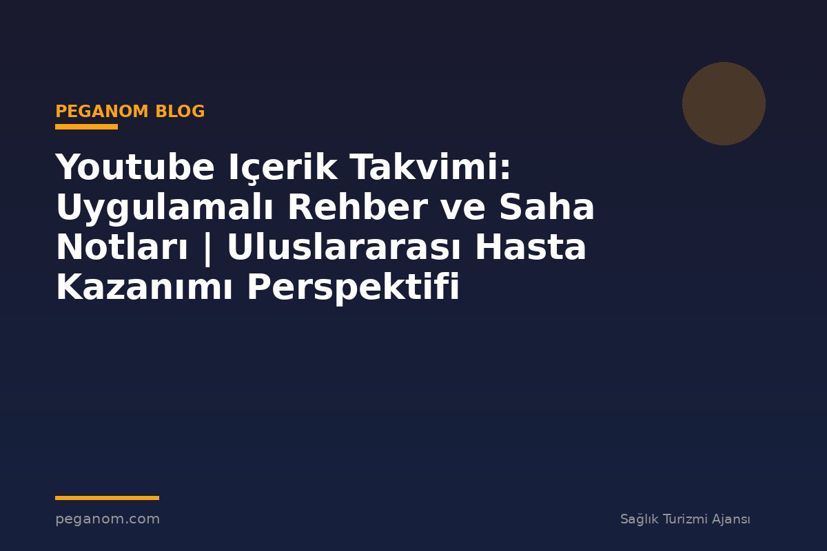 Youtube Içerik Takvimi: Uygulamalı Rehber ve Saha Notları | Uluslararası Hasta Kazanımı Perspektifi