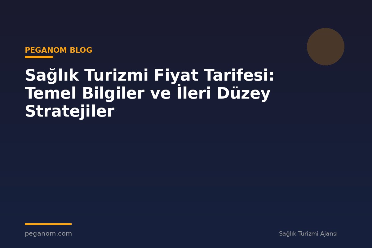 Sağlık Turizmi Fiyat Tarifesi: Temel Bilgiler ve İleri Düzey Stratejiler