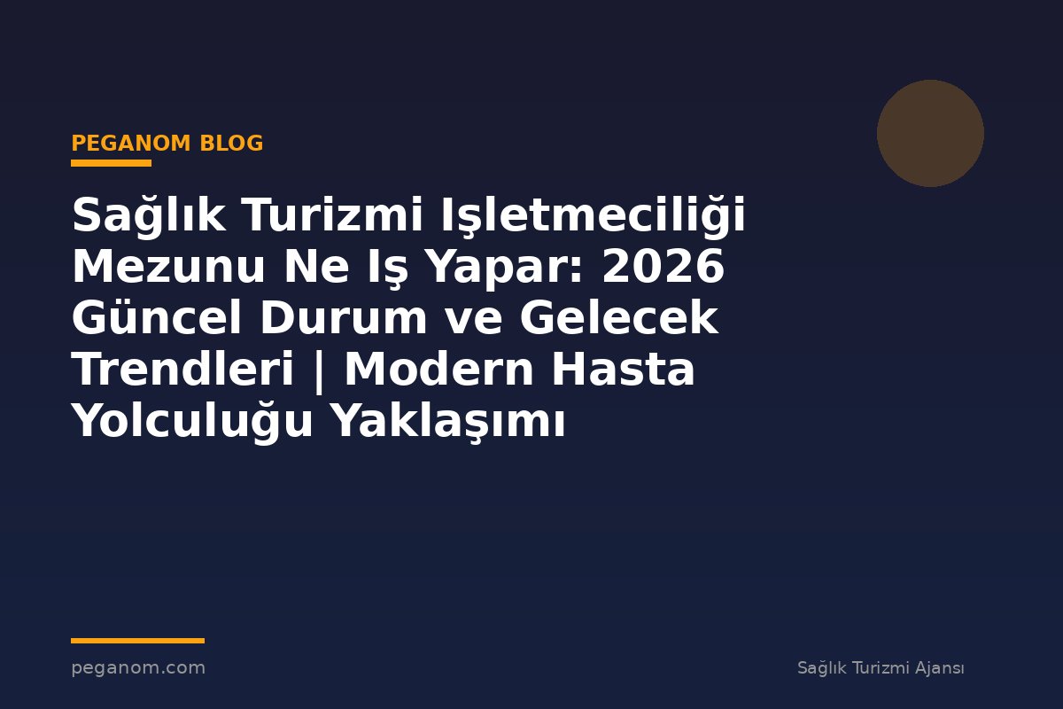 Sağlık Turizmi Işletmeciliği Mezunu Ne Iş Yapar: 2026 Güncel Durum ve Gelecek Trendleri | Modern Hasta Yolculuğu Yaklaşımı