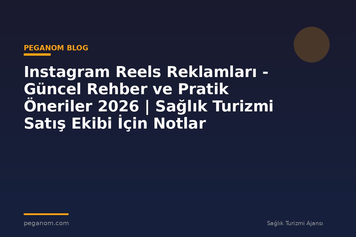 Instagram Reels Reklamları - Güncel Rehber ve Pratik Öneriler 2026 | Sağlık Turizmi Satış Ekibi İçin Notlar