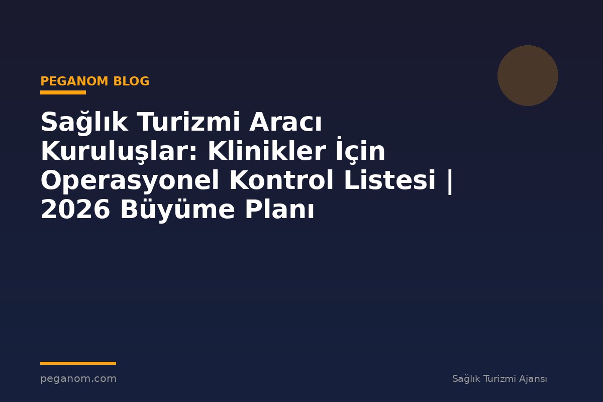 Sağlık Turizmi Aracı Kuruluşlar: Klinikler İçin Operasyonel Kontrol Listesi | 2026 Büyüme Planı