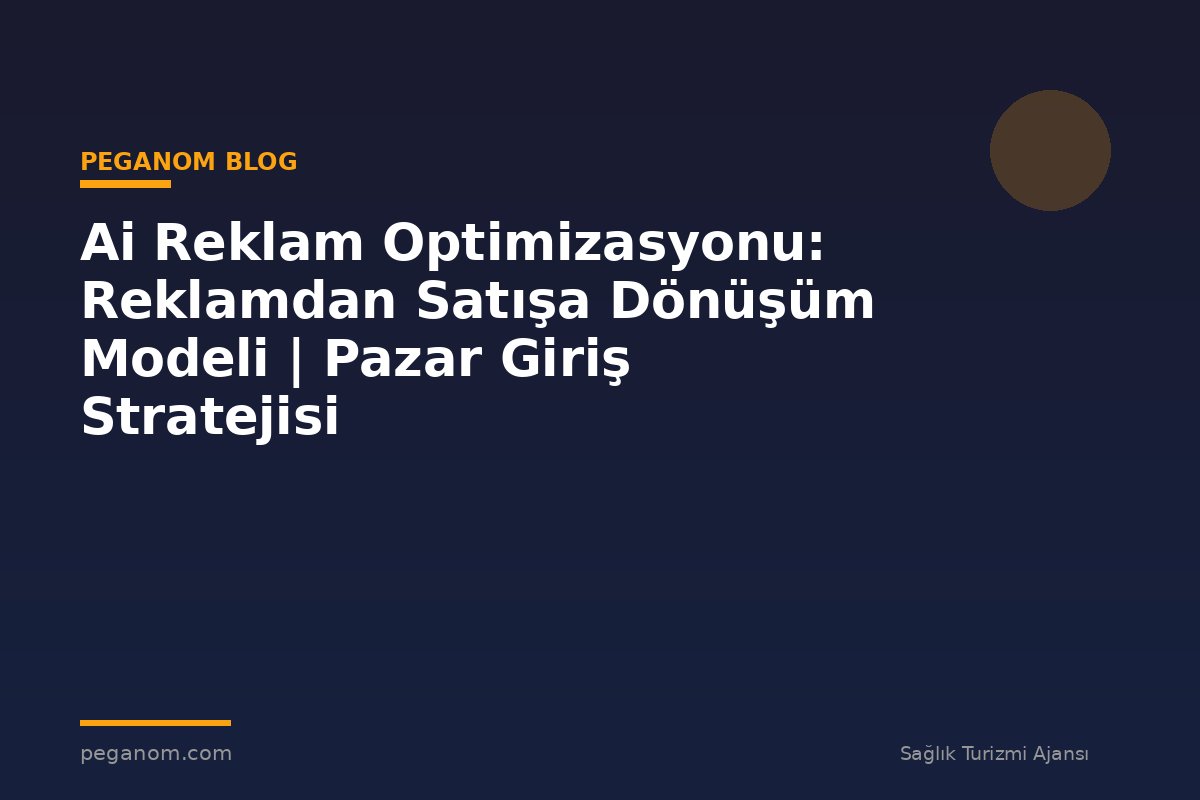 Ai Reklam Optimizasyonu: Reklamdan Satışa Dönüşüm Modeli | Pazar Giriş Stratejisi