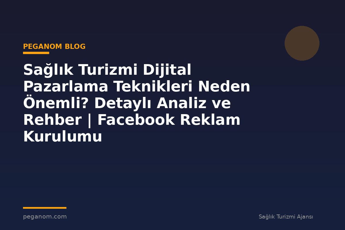 Sağlık Turizmi Dijital Pazarlama Teknikleri Neden Önemli? Detaylı Analiz ve Rehber | Facebook Reklam Kurulumu