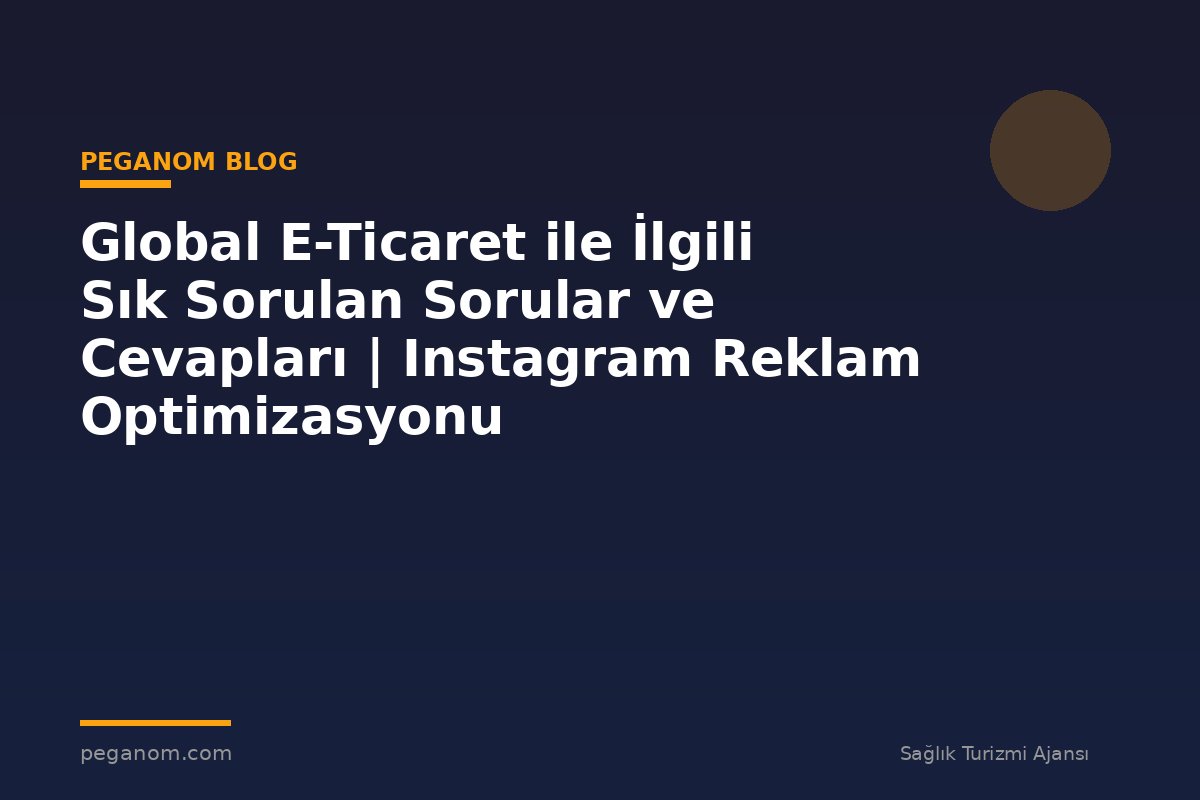 Global E-Ticaret ile İlgili Sık Sorulan Sorular ve Cevapları | Instagram Reklam Optimizasyonu