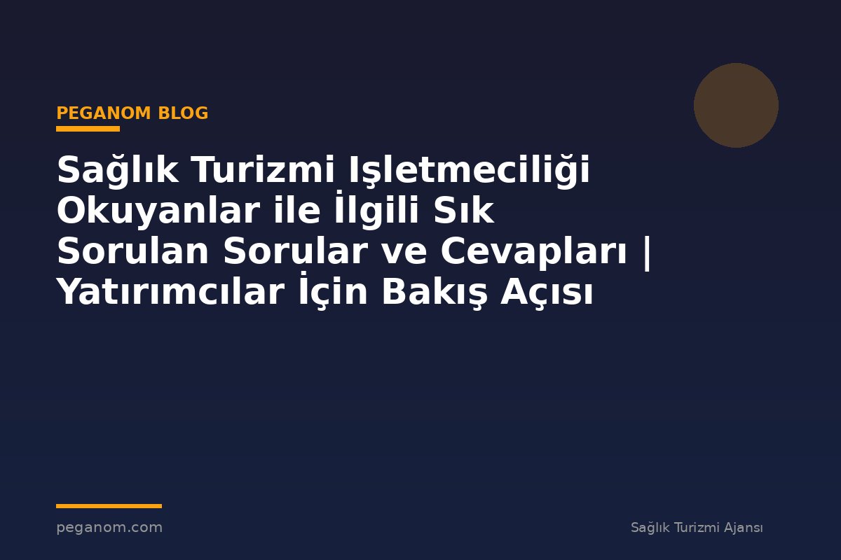 Sağlık Turizmi Işletmeciliği Okuyanlar ile İlgili Sık Sorulan Sorular ve Cevapları | Yatırımcılar İçin Bakış Açısı