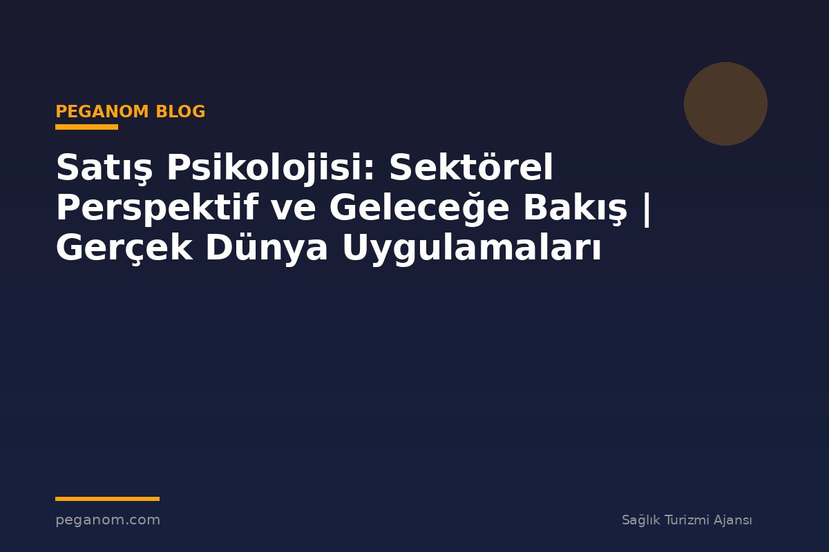 Satış Psikolojisi: Sektörel Perspektif ve Geleceğe Bakış | Gerçek Dünya Uygulamaları