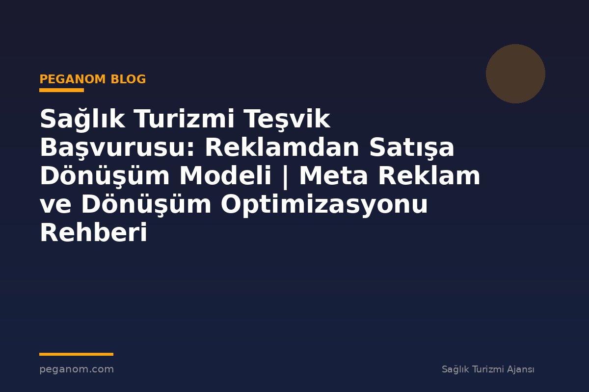 Sağlık Turizmi Teşvik Başvurusu: Reklamdan Satışa Dönüşüm Modeli | Meta Reklam ve Dönüşüm Optimizasyonu Rehberi