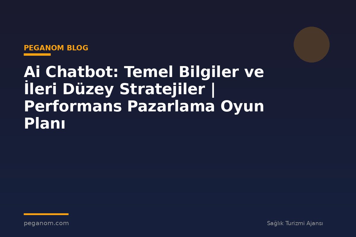Ai Chatbot: Temel Bilgiler ve İleri Düzey Stratejiler | Performans Pazarlama Oyun Planı