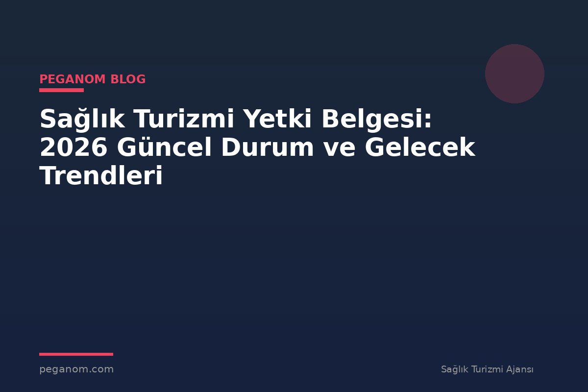 Sağlık Turizmi Yetki Belgesi: 2026 Güncel Durum ve Gelecek Trendleri