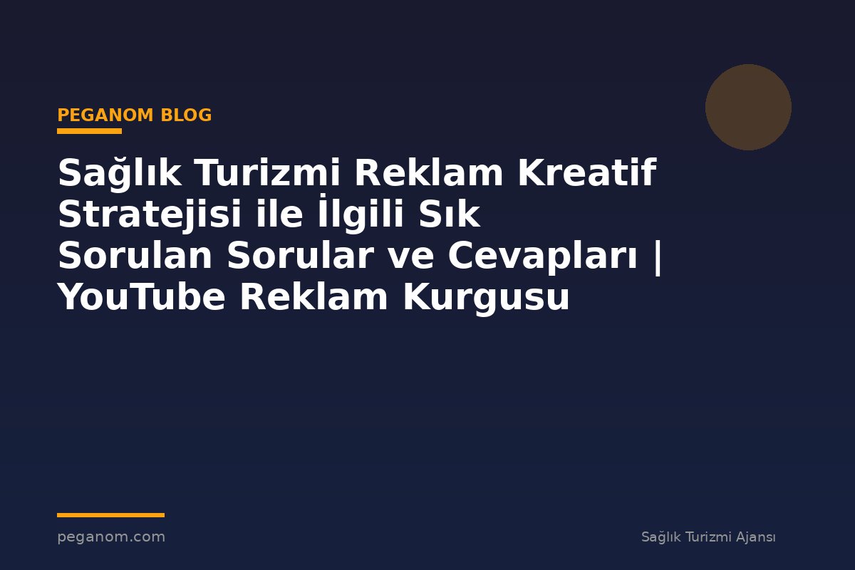 Sağlık Turizmi Reklam Kreatif Stratejisi ile İlgili Sık Sorulan Sorular ve Cevapları | YouTube Reklam Kurgusu