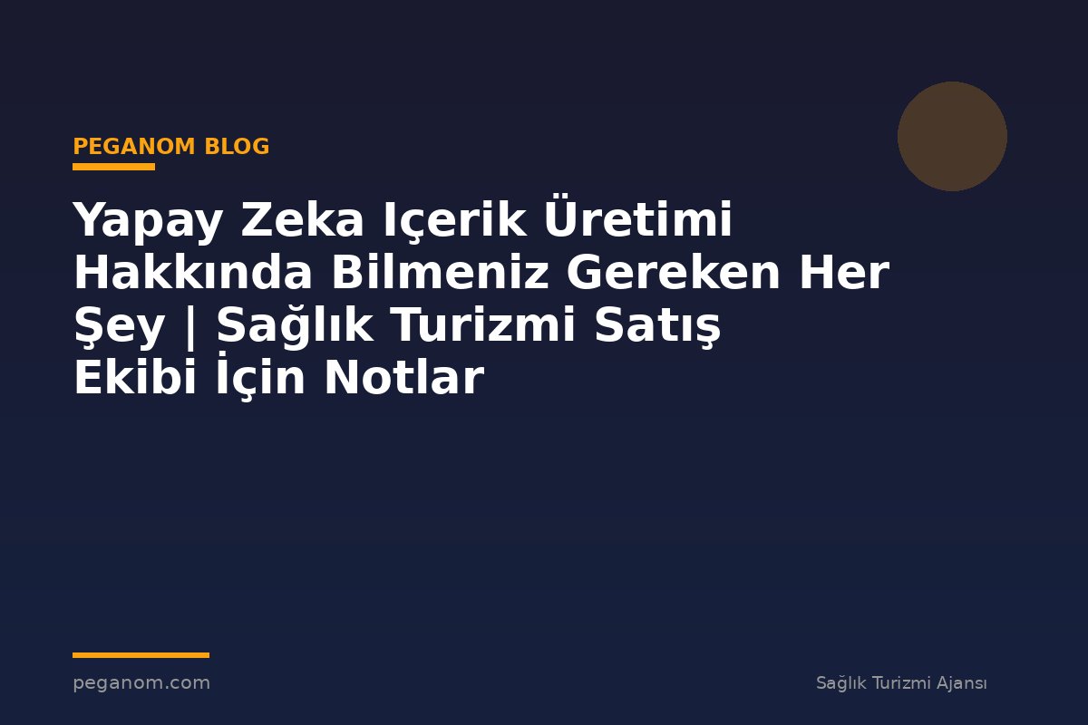 Yapay Zeka Içerik Üretimi Hakkında Bilmeniz Gereken Her Şey | Sağlık Turizmi Satış Ekibi İçin Notlar
