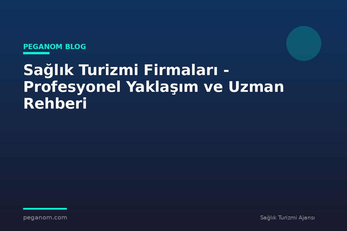 Sağlık Turizmi Firmaları - Profesyonel Yaklaşım ve Uzman Rehberi