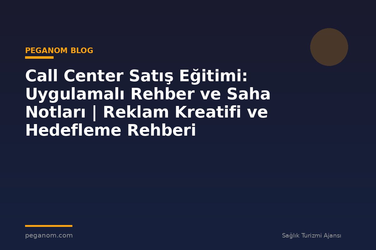 Call Center Satış Eğitimi: Uygulamalı Rehber ve Saha Notları | Reklam Kreatifi ve Hedefleme Rehberi