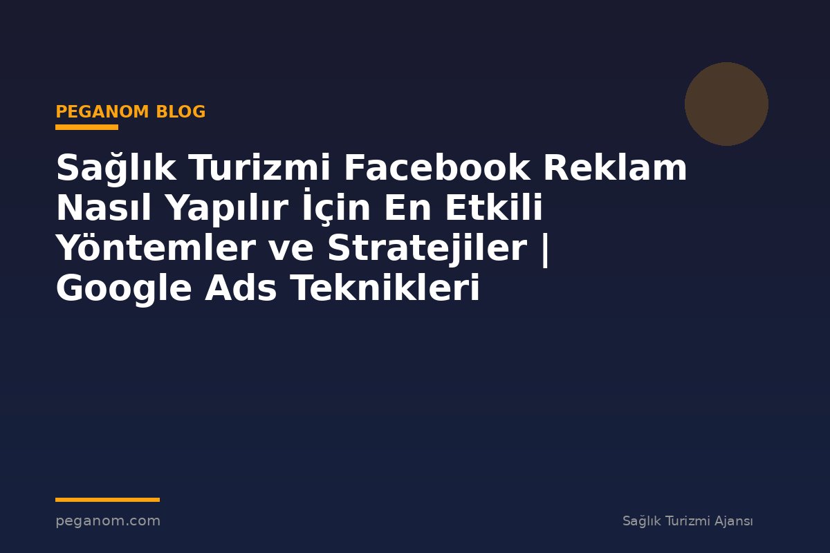 Sağlık Turizmi Facebook Reklam Nasıl Yapılır İçin En Etkili Yöntemler ve Stratejiler | Google Ads Teknikleri