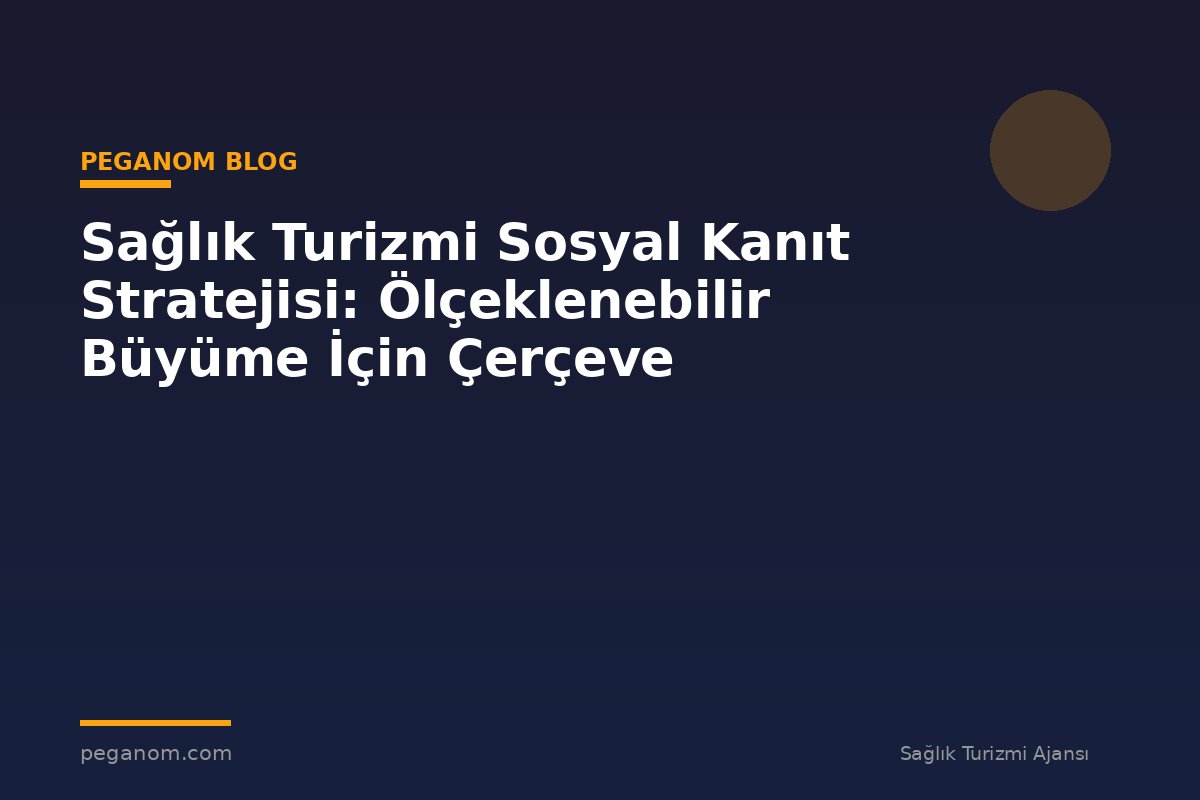 Sağlık Turizmi Sosyal Kanıt Stratejisi: Ölçeklenebilir Büyüme İçin Çerçeve