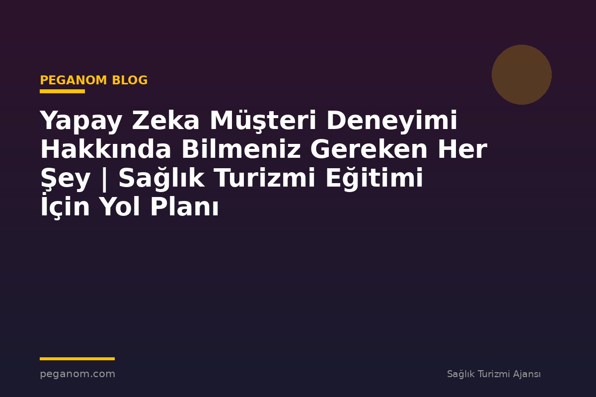Yapay Zeka Müşteri Deneyimi Hakkında Bilmeniz Gereken Her Şey | Sağlık Turizmi Eğitimi İçin Yol Planı