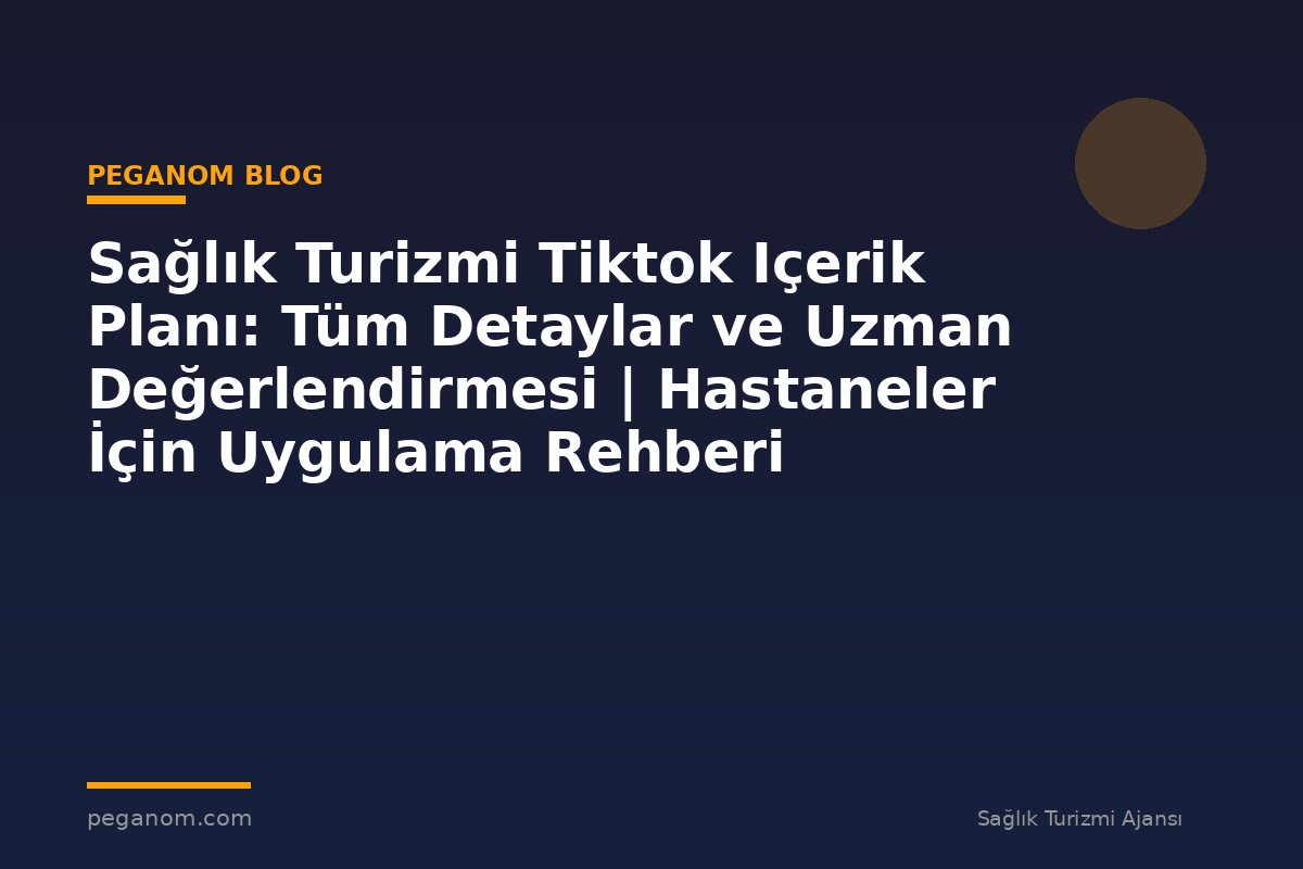 Sağlık Turizmi Tiktok Içerik Planı: Tüm Detaylar ve Uzman Değerlendirmesi | Hastaneler İçin Uygulama Rehberi