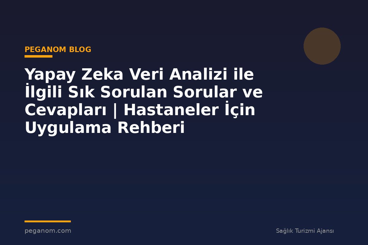 Yapay Zeka Veri Analizi ile İlgili Sık Sorulan Sorular ve Cevapları | Hastaneler İçin Uygulama Rehberi