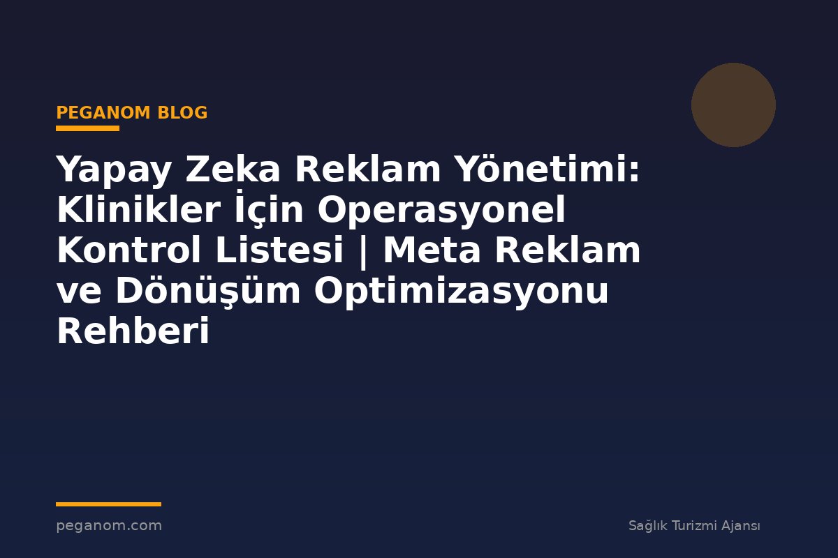 Yapay Zeka Reklam Yönetimi: Klinikler İçin Operasyonel Kontrol Listesi | Meta Reklam ve Dönüşüm Optimizasyonu Rehberi