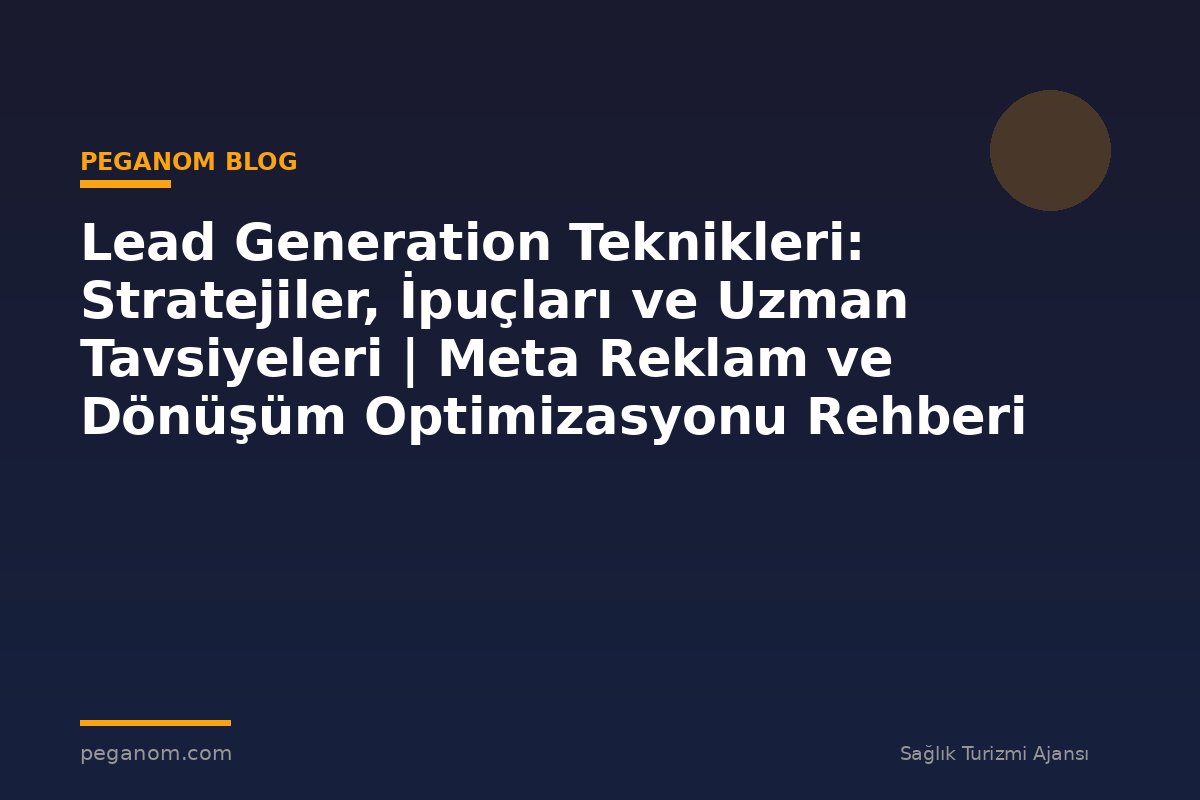 Lead Generation Teknikleri: Stratejiler, İpuçları ve Uzman Tavsiyeleri | Meta Reklam ve Dönüşüm Optimizasyonu Rehberi