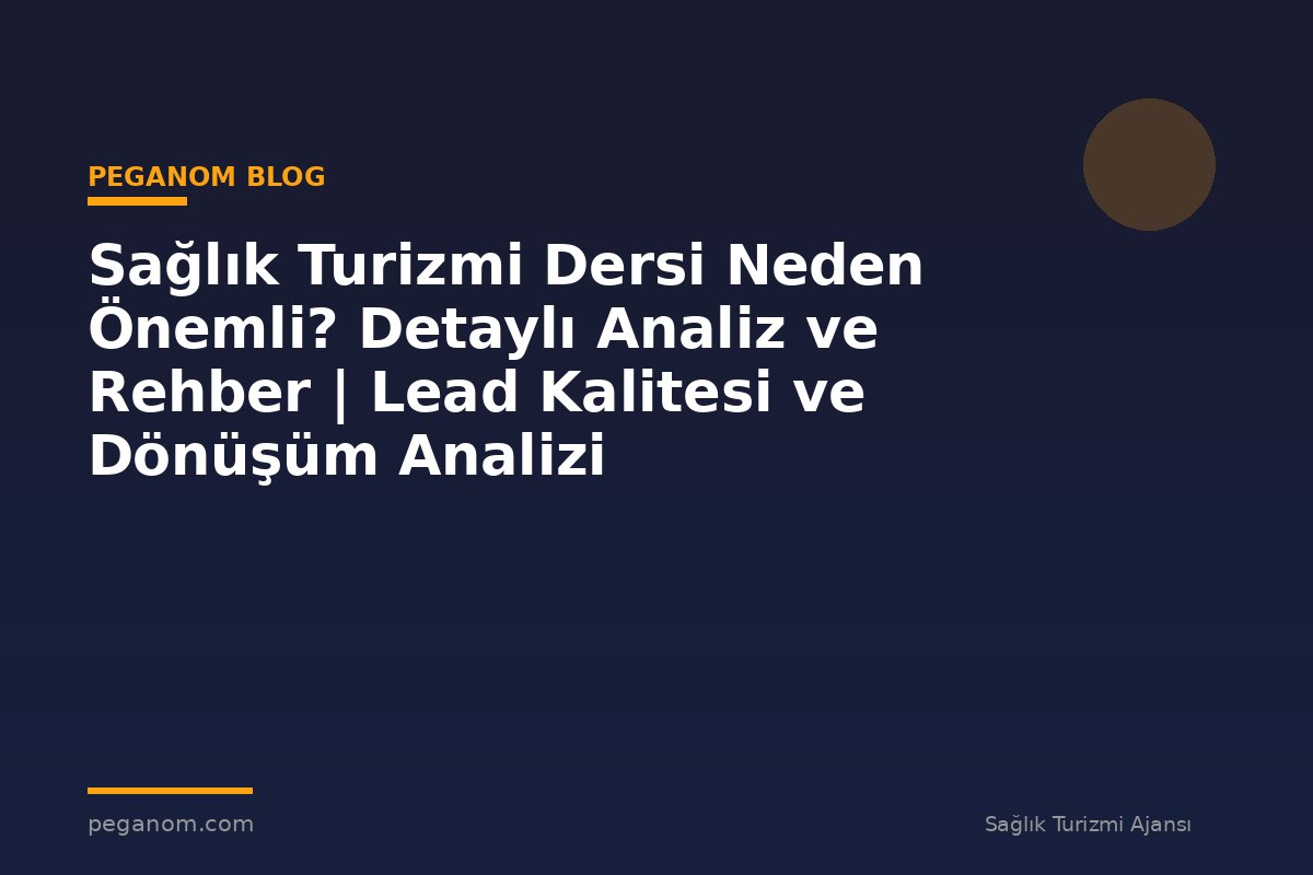Sağlık Turizmi Dersi Neden Önemli? Detaylı Analiz ve Rehber | Lead Kalitesi ve Dönüşüm Analizi