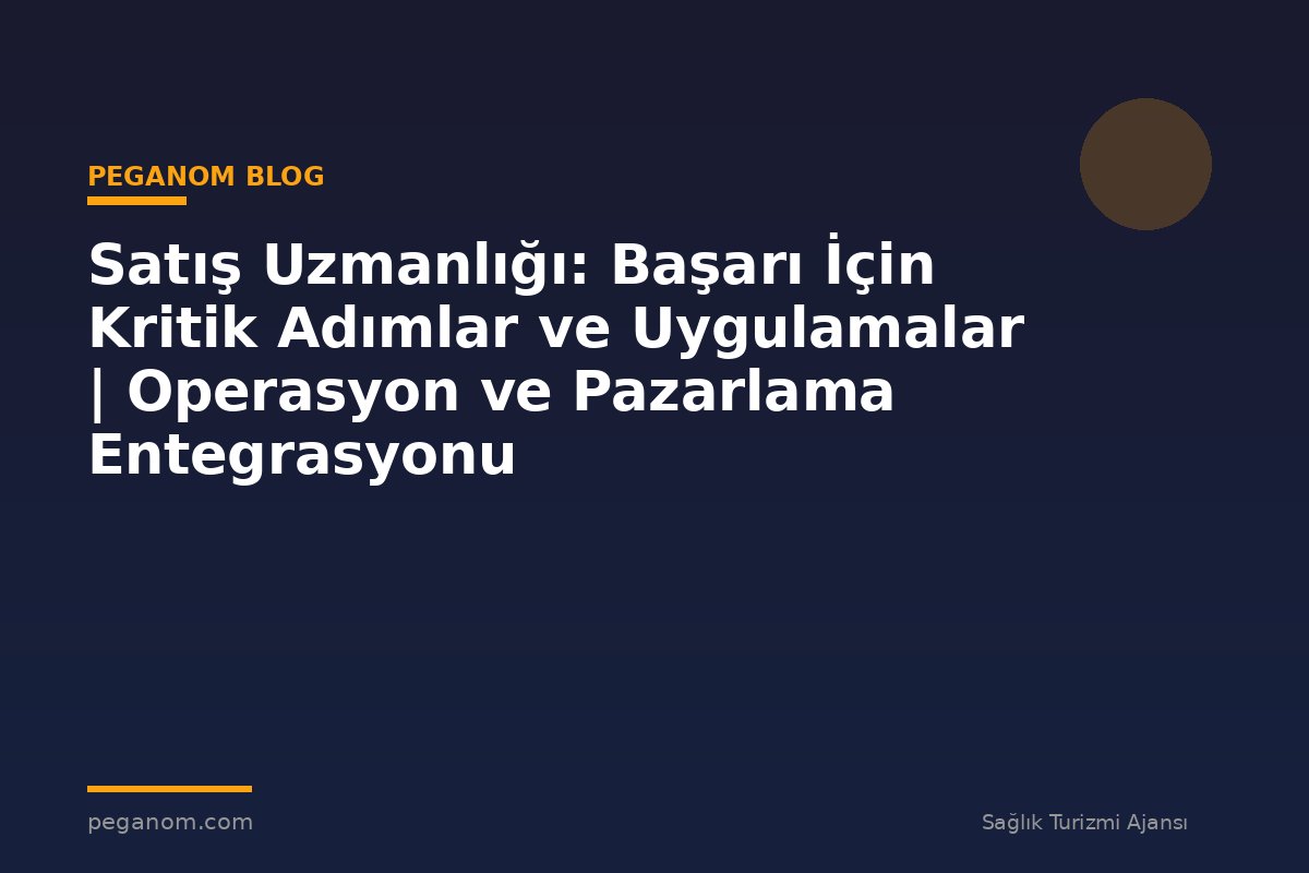 Satış Uzmanlığı: Başarı İçin Kritik Adımlar ve Uygulamalar | Operasyon ve Pazarlama Entegrasyonu