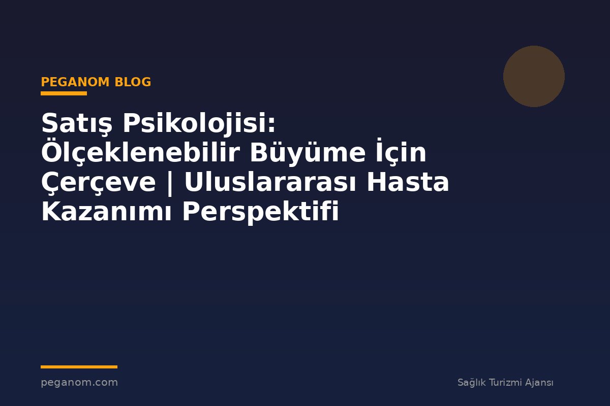 Satış Psikolojisi: Ölçeklenebilir Büyüme İçin Çerçeve | Uluslararası Hasta Kazanımı Perspektifi
