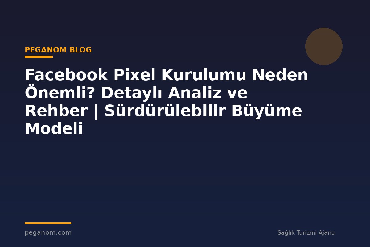 Facebook Pixel Kurulumu Neden Önemli? Detaylı Analiz ve Rehber | Sürdürülebilir Büyüme Modeli