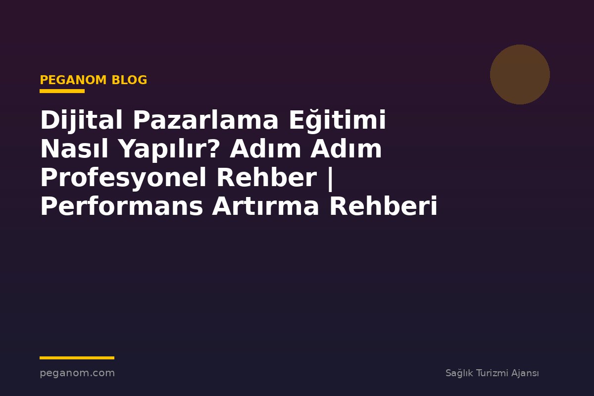 Dijital Pazarlama Eğitimi Nasıl Yapılır? Adım Adım Profesyonel Rehber | Performans Artırma Rehberi