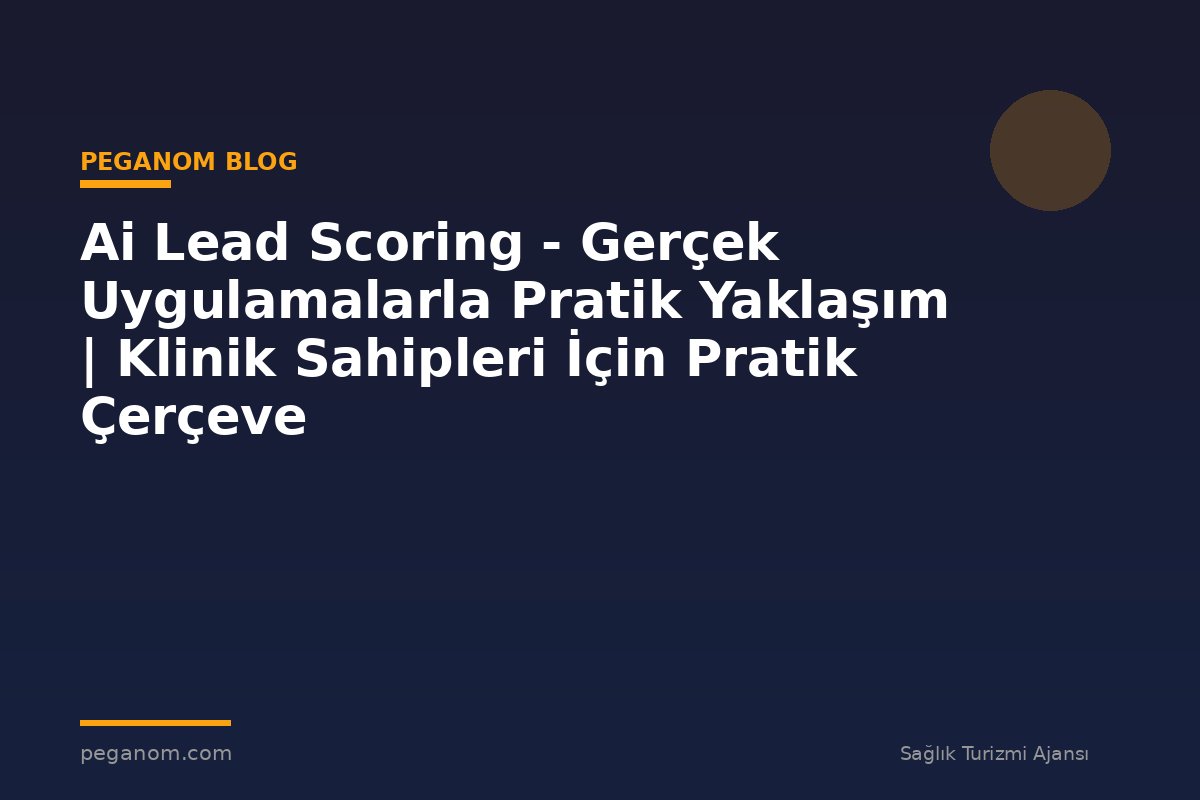 Ai Lead Scoring - Gerçek Uygulamalarla Pratik Yaklaşım | Klinik Sahipleri İçin Pratik Çerçeve