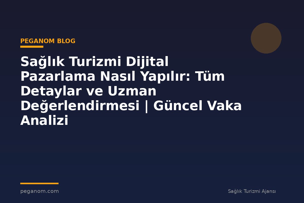 Sağlık Turizmi Dijital Pazarlama Nasıl Yapılır: Tüm Detaylar ve Uzman Değerlendirmesi | Güncel Vaka Analizi