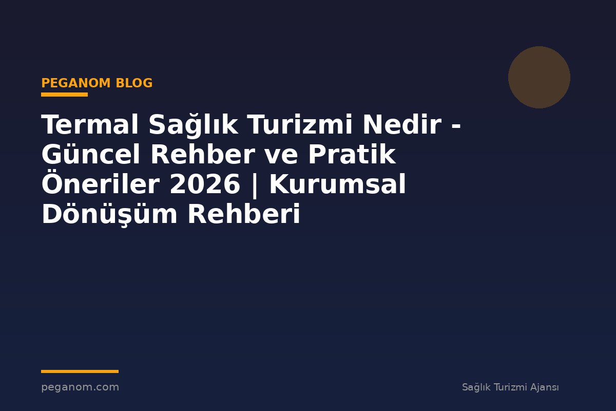 Termal Sağlık Turizmi Nedir - Güncel Rehber ve Pratik Öneriler 2026 | Kurumsal Dönüşüm Rehberi
