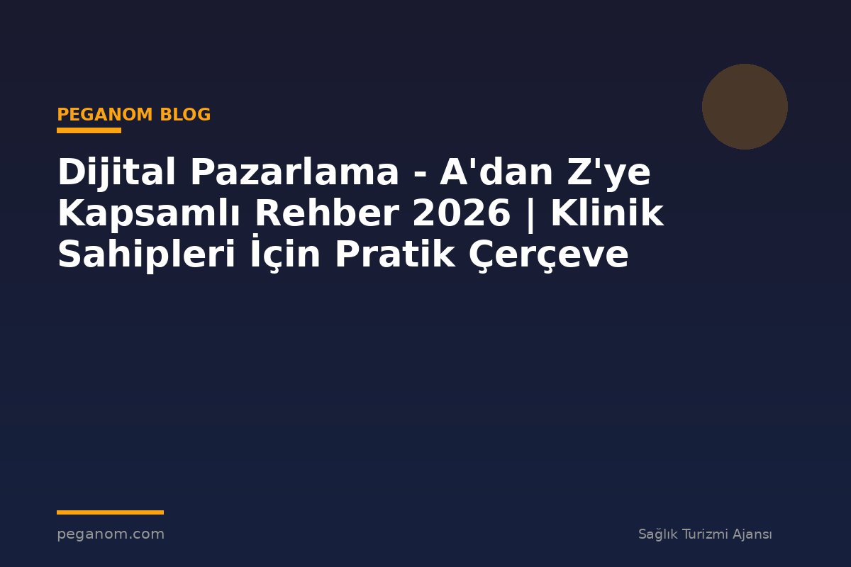 Dijital Pazarlama - A'dan Z'ye Kapsamlı Rehber 2026 | Klinik Sahipleri İçin Pratik Çerçeve