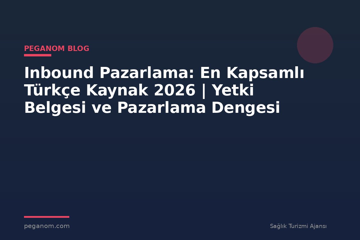 Inbound Pazarlama: En Kapsamlı Türkçe Kaynak 2026 | Yetki Belgesi ve Pazarlama Dengesi
