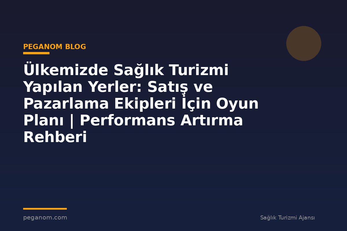 Ülkemizde Sağlık Turizmi Yapılan Yerler: Satış ve Pazarlama Ekipleri İçin Oyun Planı | Performans Artırma Rehberi