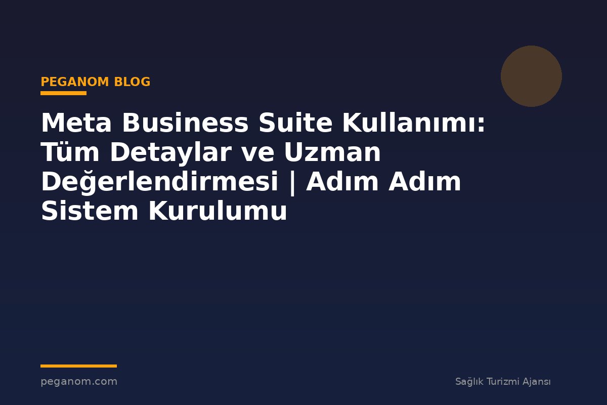 Meta Business Suite Kullanımı: Tüm Detaylar ve Uzman Değerlendirmesi | Adım Adım Sistem Kurulumu