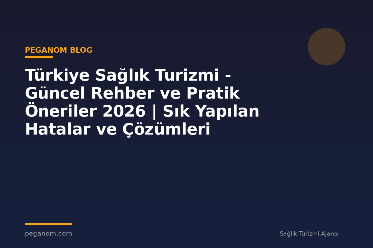 Türkiye Sağlık Turizmi - Güncel Rehber ve Pratik Öneriler 2026 | Sık Yapılan Hatalar ve Çözümleri
