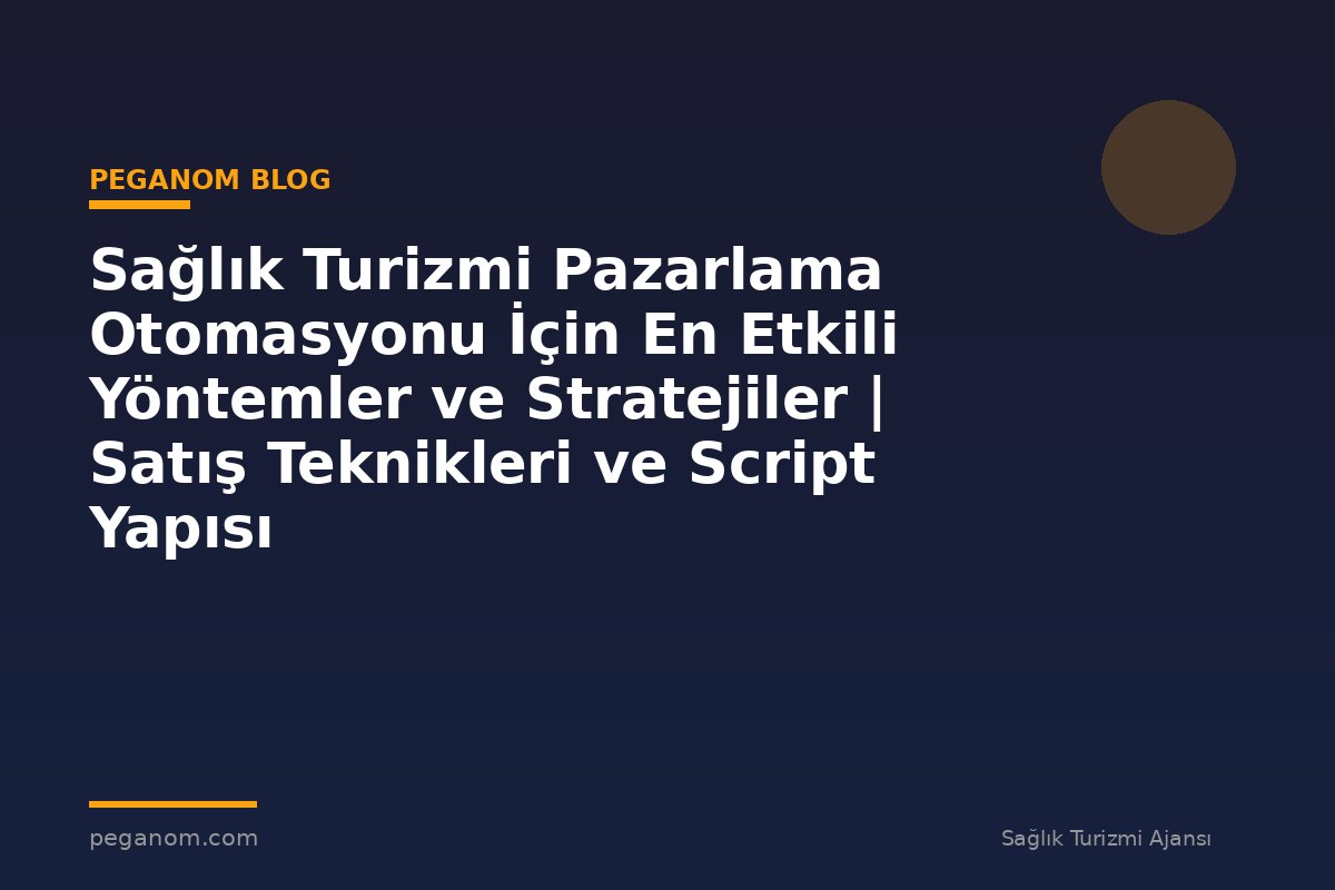 Sağlık Turizmi Pazarlama Otomasyonu İçin En Etkili Yöntemler ve Stratejiler | Satış Teknikleri ve Script Yapısı