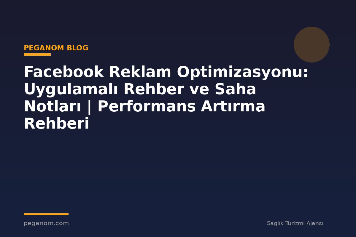 Facebook Reklam Optimizasyonu: Uygulamalı Rehber ve Saha Notları | Performans Artırma Rehberi