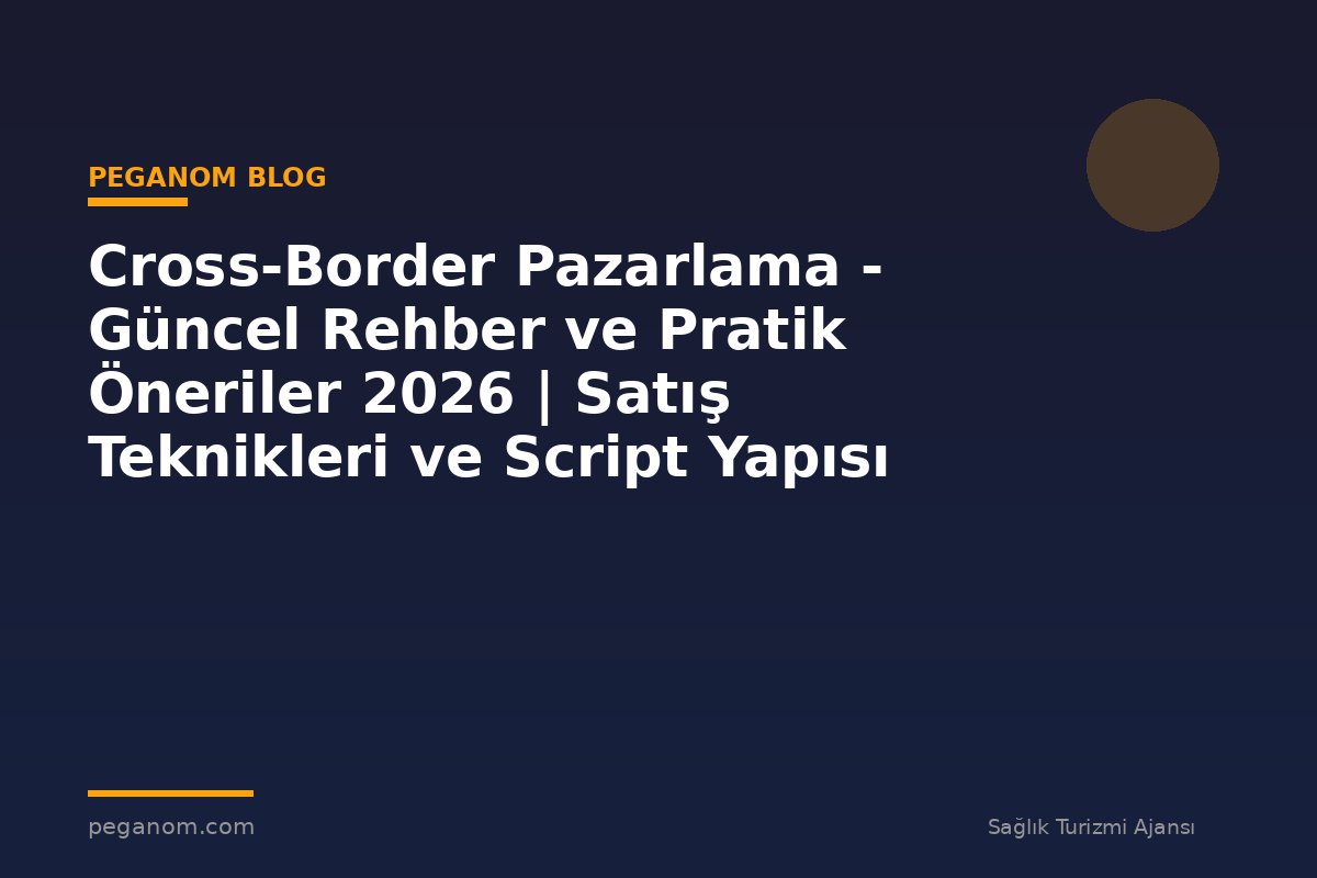Cross-Border Pazarlama - Güncel Rehber ve Pratik Öneriler 2026 | Satış Teknikleri ve Script Yapısı
