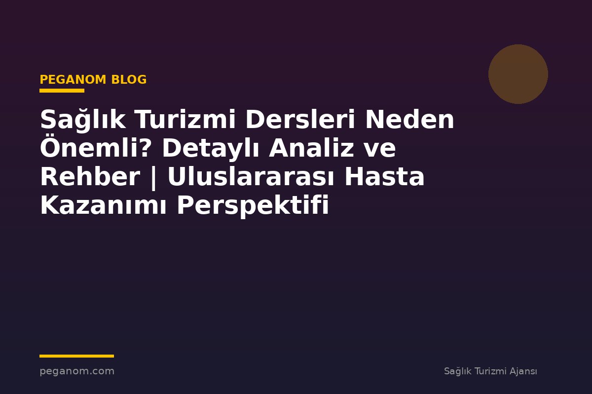 Sağlık Turizmi Dersleri Neden Önemli? Detaylı Analiz ve Rehber | Uluslararası Hasta Kazanımı Perspektifi