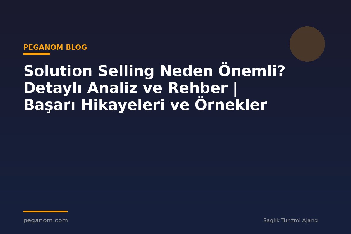 Solution Selling Neden Önemli? Detaylı Analiz ve Rehber | Başarı Hikayeleri ve Örnekler