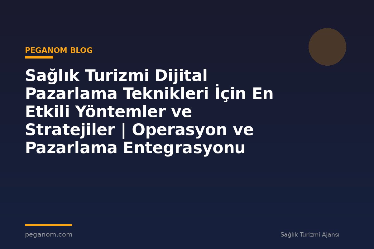 Sağlık Turizmi Dijital Pazarlama Teknikleri İçin En Etkili Yöntemler ve Stratejiler | Operasyon ve Pazarlama Entegrasyonu