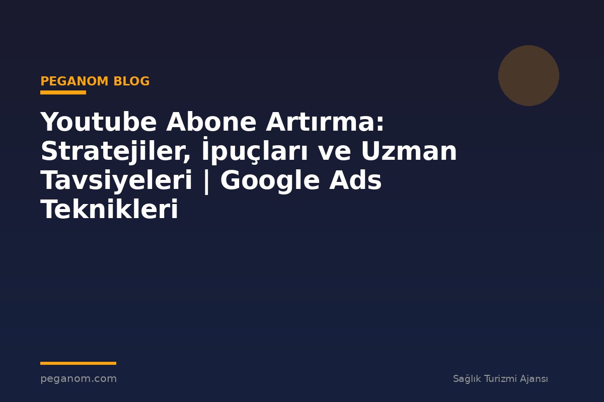 Youtube Abone Artırma: Stratejiler, İpuçları ve Uzman Tavsiyeleri | Google Ads Teknikleri
